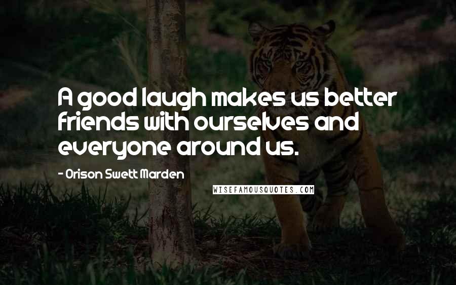 Orison Swett Marden Quotes: A good laugh makes us better friends with ourselves and everyone around us.