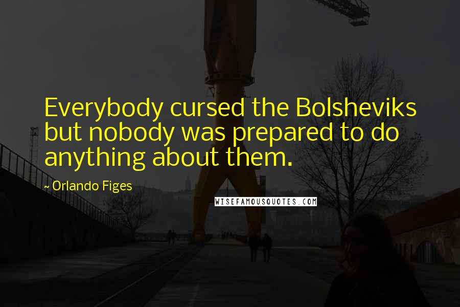 Orlando Figes Quotes: Everybody cursed the Bolsheviks but nobody was prepared to do anything about them.