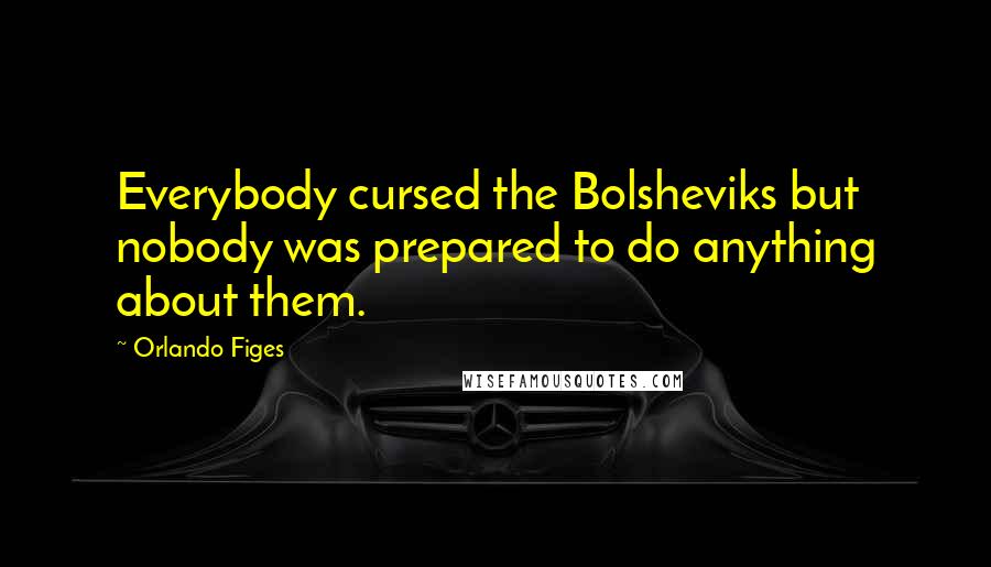 Orlando Figes Quotes: Everybody cursed the Bolsheviks but nobody was prepared to do anything about them.