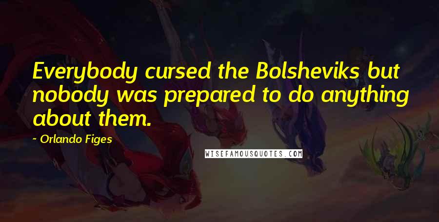 Orlando Figes Quotes: Everybody cursed the Bolsheviks but nobody was prepared to do anything about them.