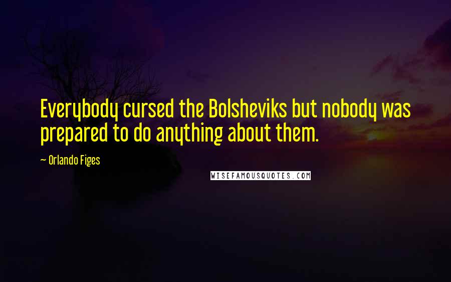 Orlando Figes Quotes: Everybody cursed the Bolsheviks but nobody was prepared to do anything about them.