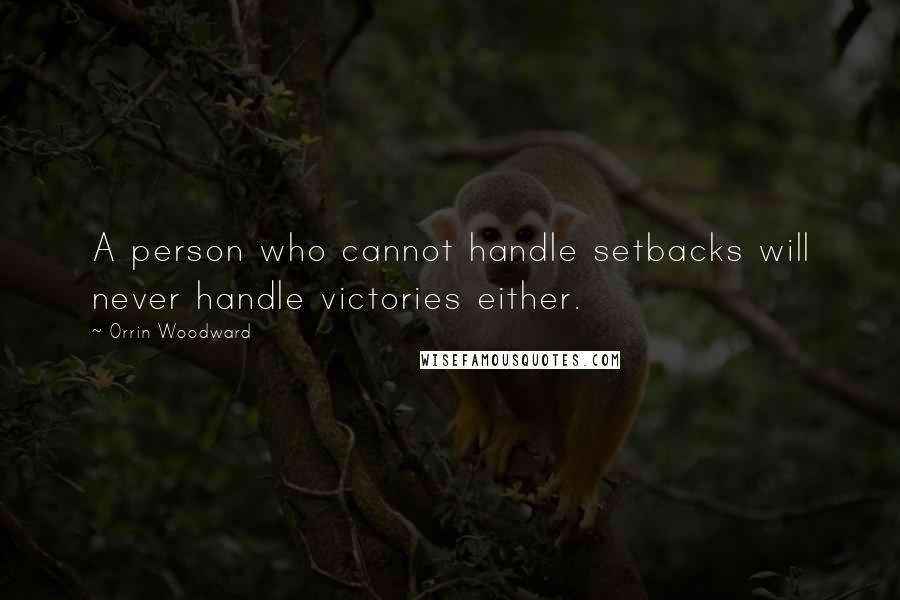 Orrin Woodward Quotes: A person who cannot handle setbacks will never handle victories either.