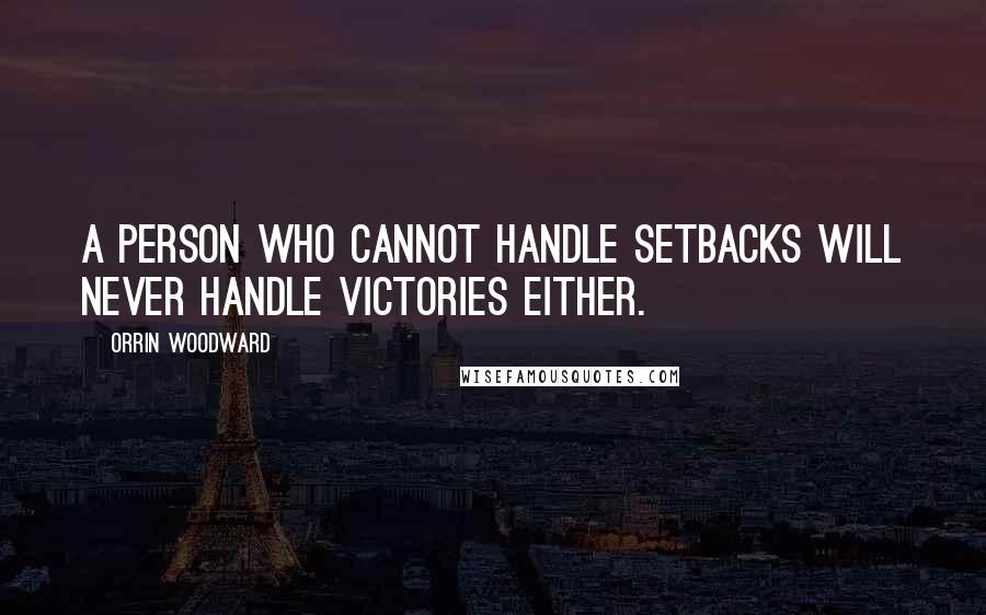 Orrin Woodward Quotes: A person who cannot handle setbacks will never handle victories either.