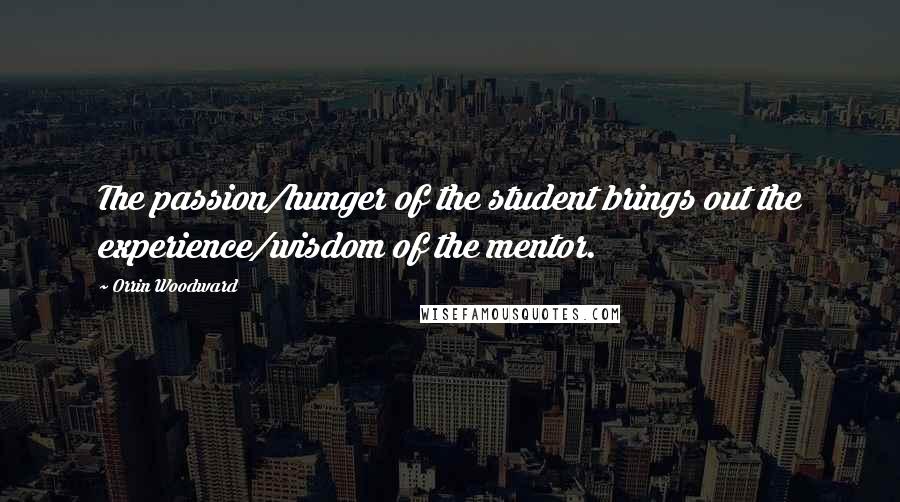 Orrin Woodward Quotes: The passion/hunger of the student brings out the experience/wisdom of the mentor.