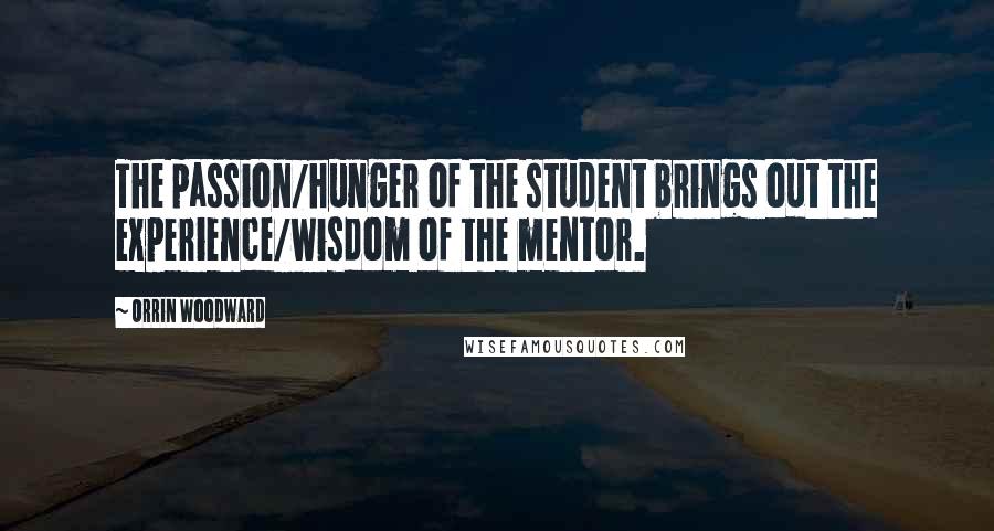 Orrin Woodward Quotes: The passion/hunger of the student brings out the experience/wisdom of the mentor.