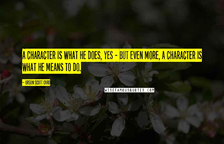 Orson Scott Card Quotes: A character is what he does, yes - but even more, a character is what he means to do.