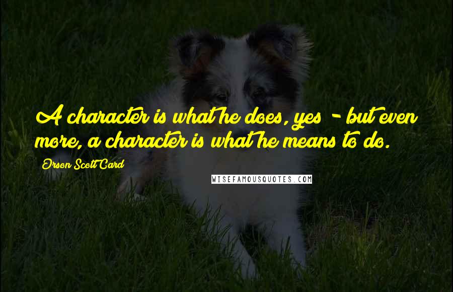 Orson Scott Card Quotes: A character is what he does, yes - but even more, a character is what he means to do.