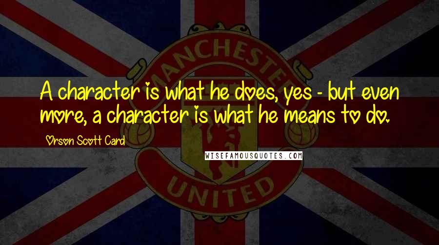 Orson Scott Card Quotes: A character is what he does, yes - but even more, a character is what he means to do.