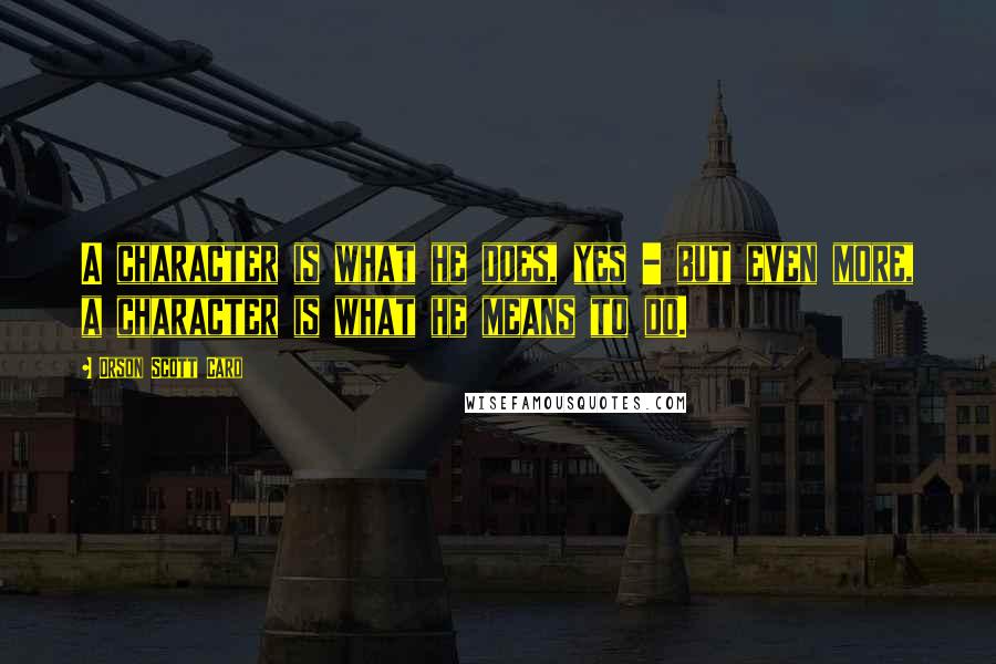 Orson Scott Card Quotes: A character is what he does, yes - but even more, a character is what he means to do.