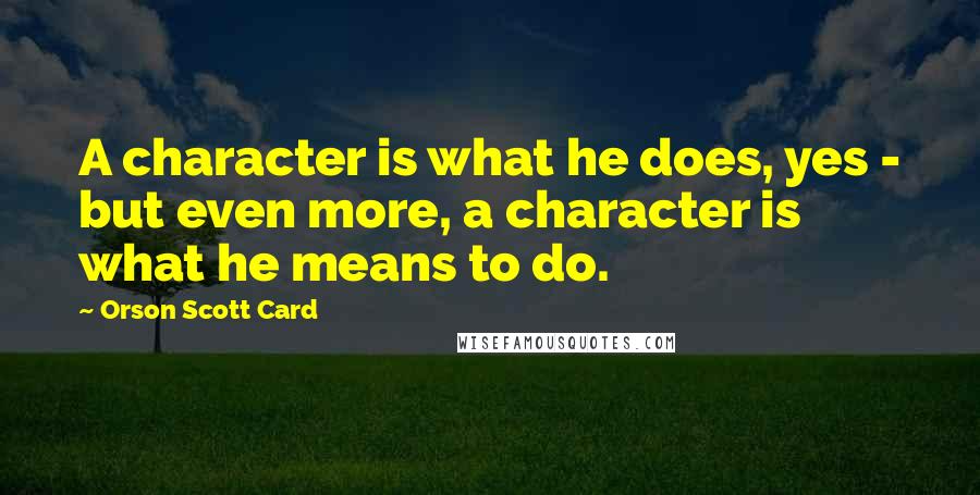 Orson Scott Card Quotes: A character is what he does, yes - but even more, a character is what he means to do.