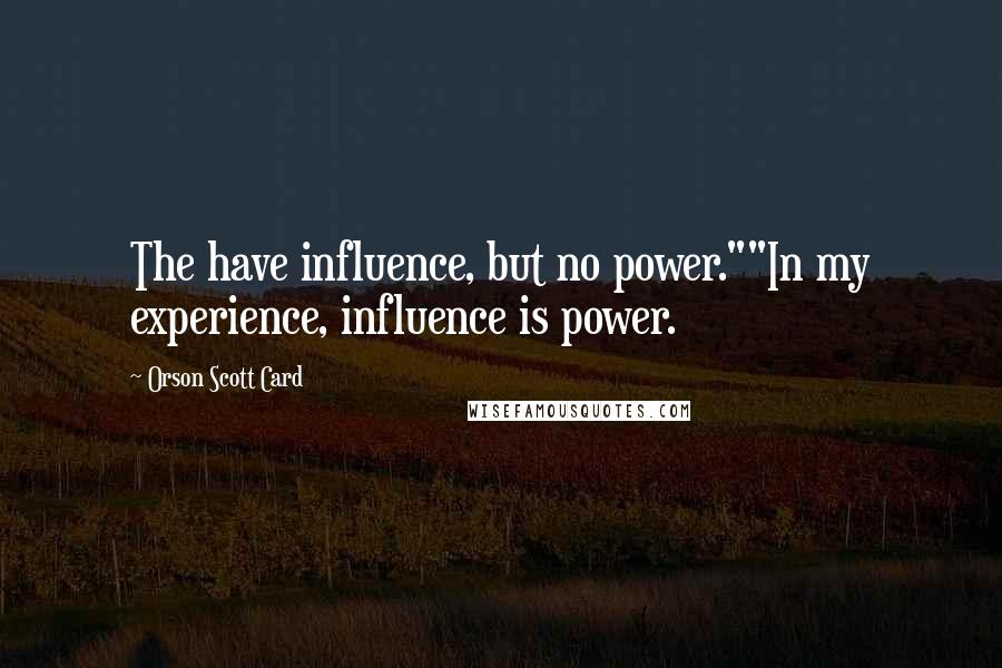 Orson Scott Card Quotes: The have influence, but no power.""In my experience, influence is power.