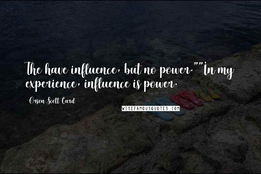 Orson Scott Card Quotes: The have influence, but no power.""In my experience, influence is power.