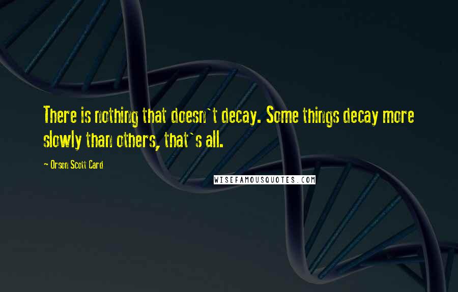 Orson Scott Card Quotes: There is nothing that doesn't decay. Some things decay more slowly than others, that's all.