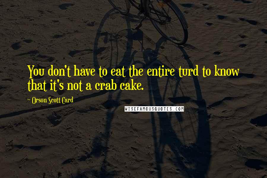 Orson Scott Card Quotes: You don't have to eat the entire turd to know that it's not a crab cake.