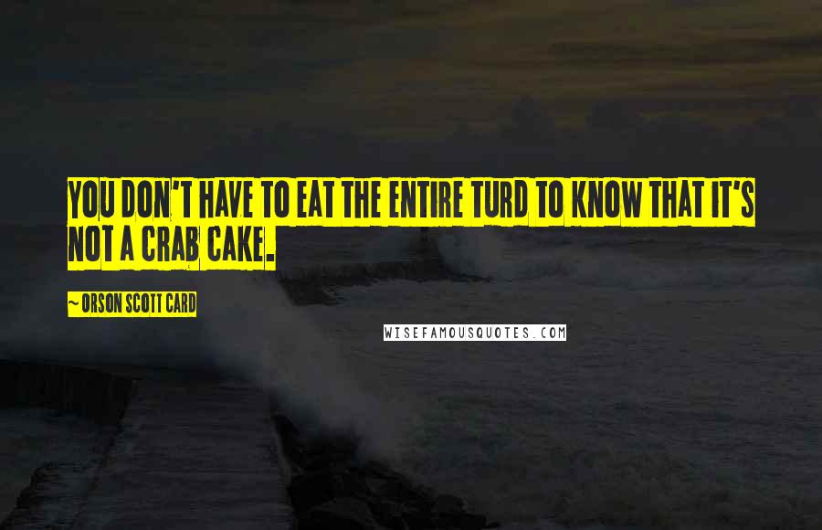 Orson Scott Card Quotes: You don't have to eat the entire turd to know that it's not a crab cake.