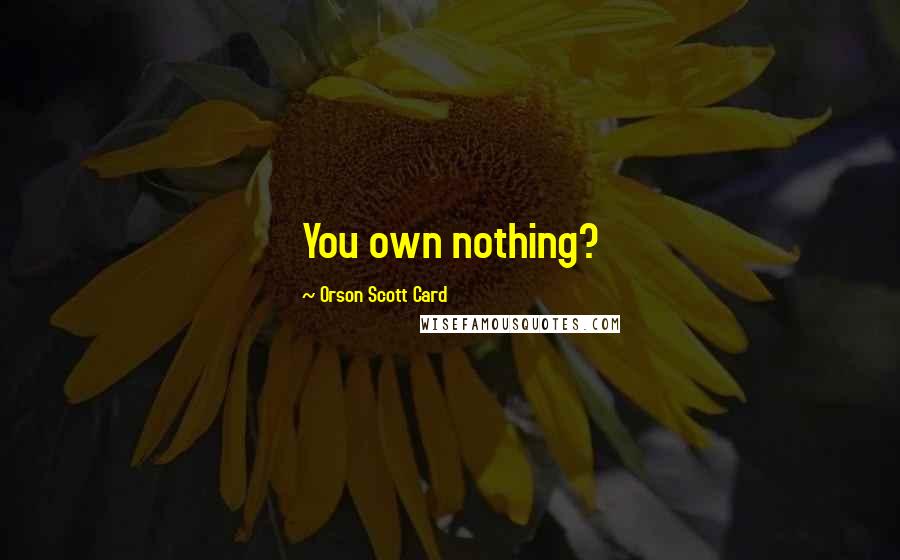 Orson Scott Card Quotes: You own nothing?