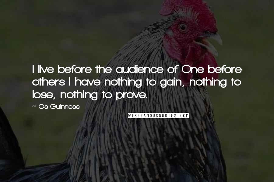 Os Guinness Quotes: I live before the audience of One-before others I have nothing to gain, nothing to lose, nothing to prove.