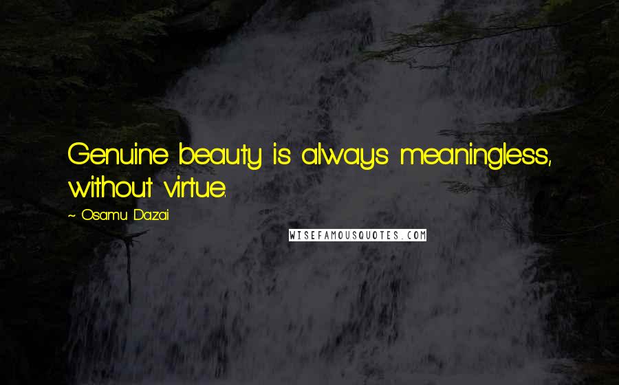 Osamu Dazai Quotes: Genuine beauty is always meaningless, without virtue.