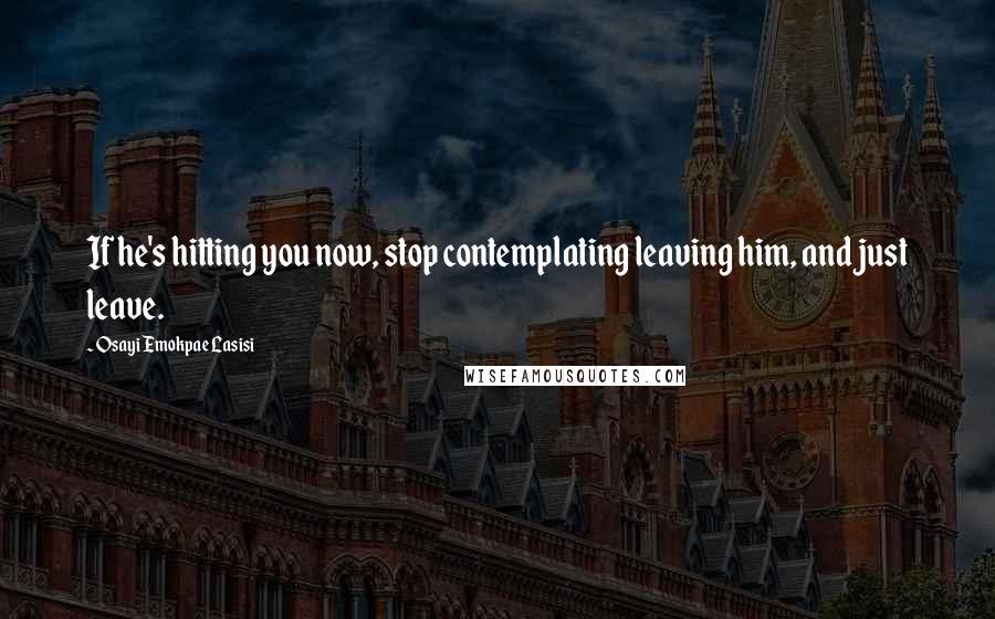 Osayi Emokpae Lasisi Quotes: If he's hitting you now, stop contemplating leaving him, and just leave.