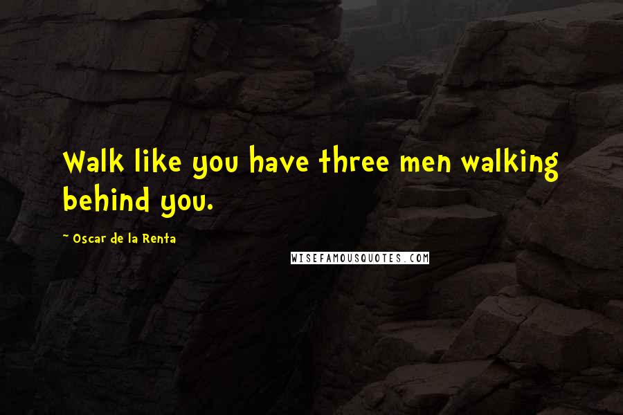 Oscar De La Renta Quotes: Walk like you have three men walking behind you.