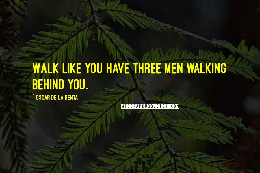 Oscar De La Renta Quotes: Walk like you have three men walking behind you.