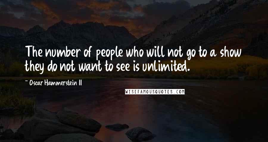 Oscar Hammerstein II Quotes: The number of people who will not go to a show they do not want to see is unlimited.