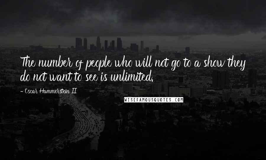 Oscar Hammerstein II Quotes: The number of people who will not go to a show they do not want to see is unlimited.