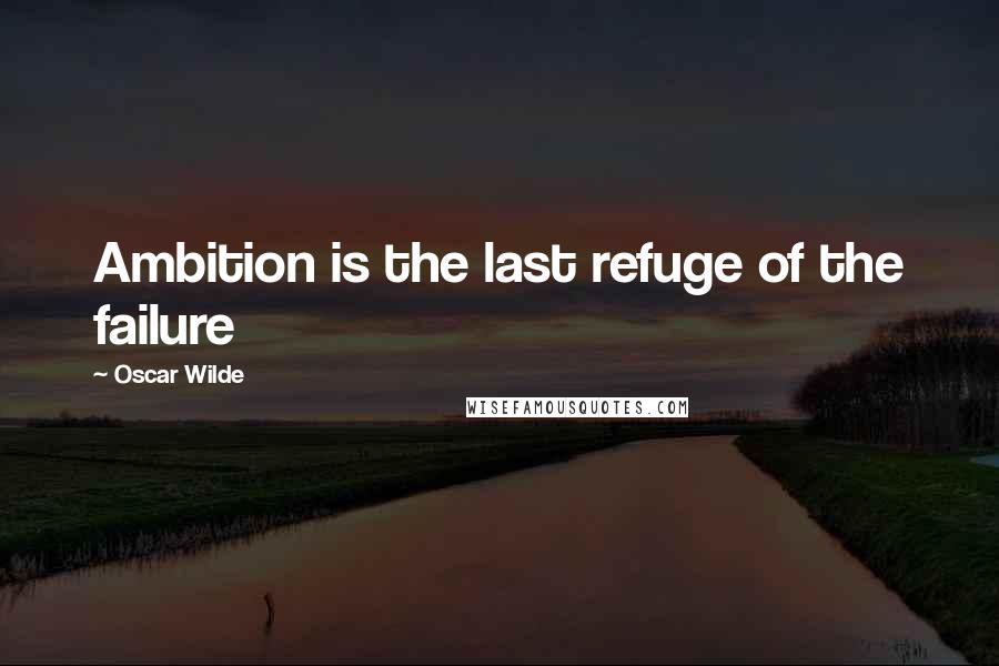 Oscar Wilde Quotes: Ambition is the last refuge of the failure