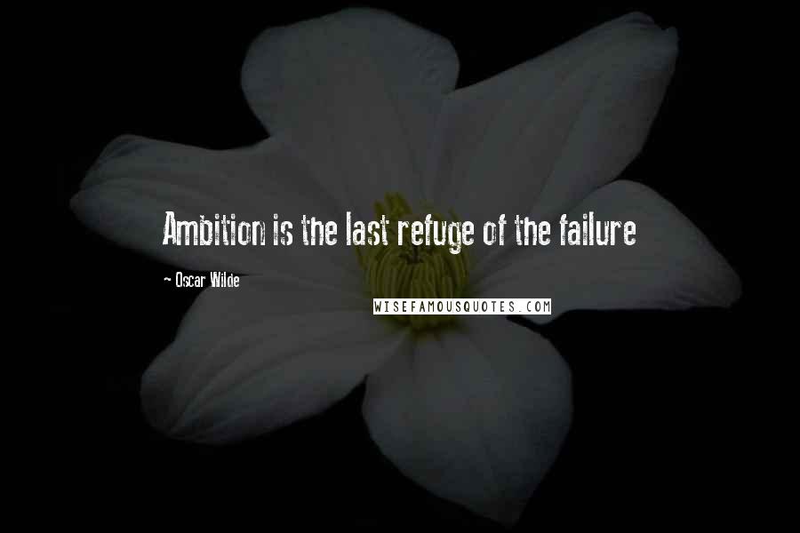 Oscar Wilde Quotes: Ambition is the last refuge of the failure