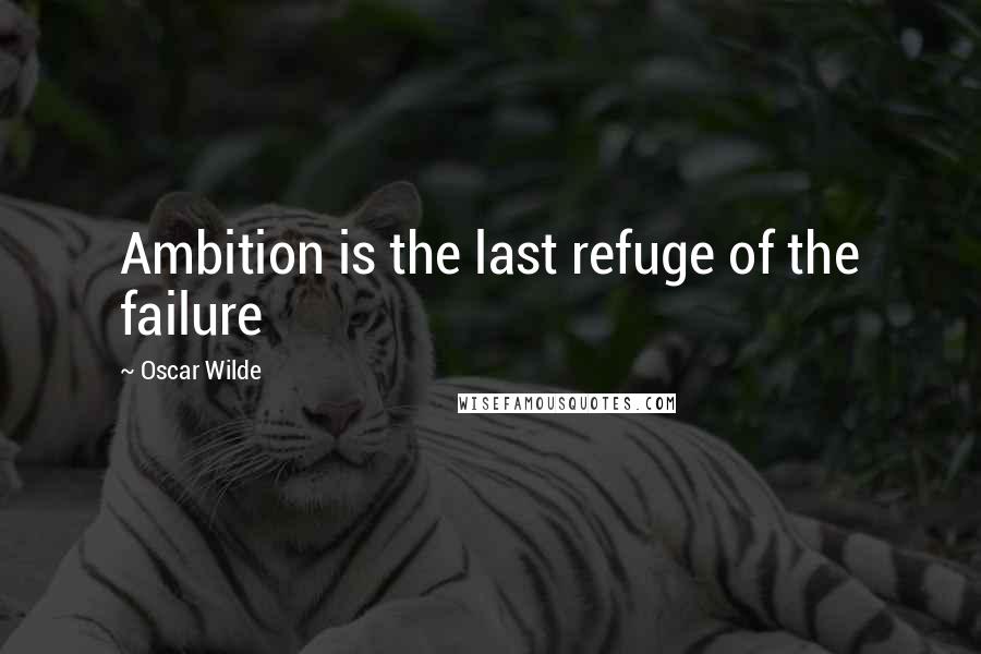 Oscar Wilde Quotes: Ambition is the last refuge of the failure