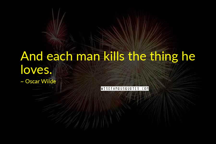 Oscar Wilde Quotes: And each man kills the thing he loves.