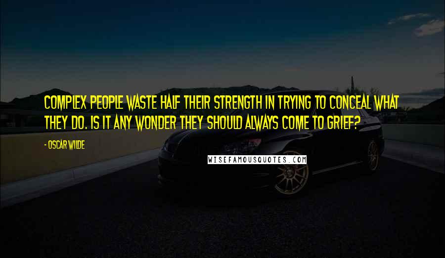 Oscar Wilde Quotes: Complex people waste half their strength in trying to conceal what they do. Is it any wonder they should always come to grief?