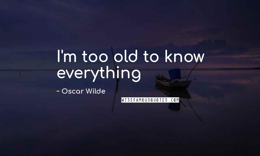 Oscar Wilde Quotes: I'm too old to know everything