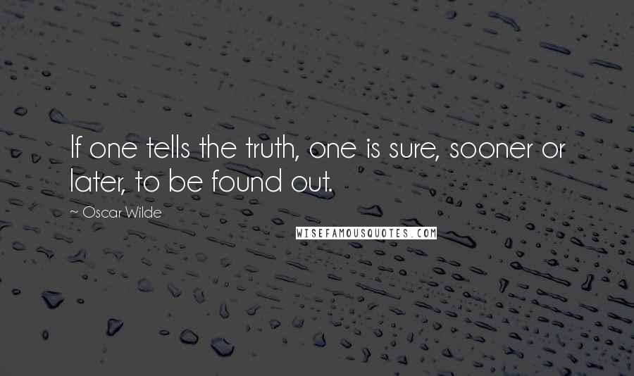 Oscar Wilde Quotes: If one tells the truth, one is sure, sooner or later, to be found out.