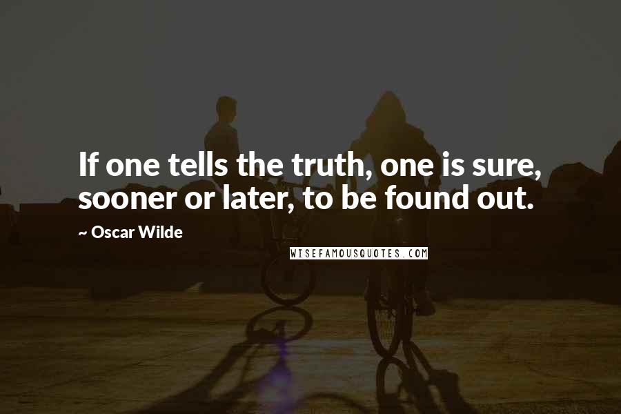 Oscar Wilde Quotes: If one tells the truth, one is sure, sooner or later, to be found out.