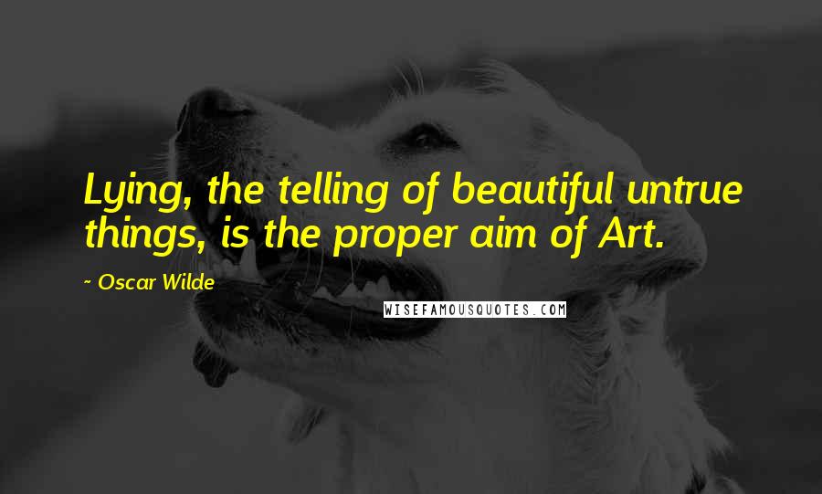 Oscar Wilde Quotes: Lying, the telling of beautiful untrue things, is the proper aim of Art.