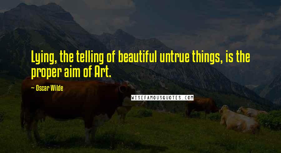 Oscar Wilde Quotes: Lying, the telling of beautiful untrue things, is the proper aim of Art.