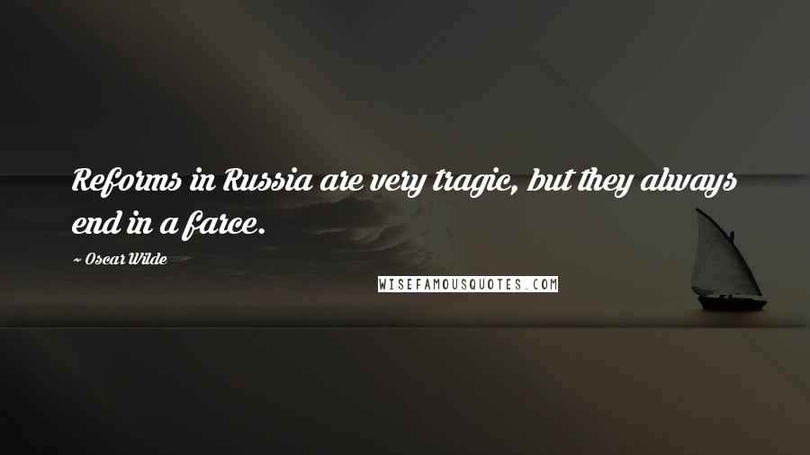 Oscar Wilde Quotes: Reforms in Russia are very tragic, but they always end in a farce.