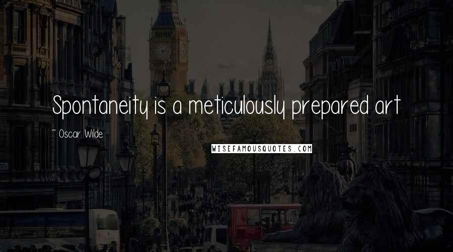 Oscar Wilde Quotes: Spontaneity is a meticulously prepared art