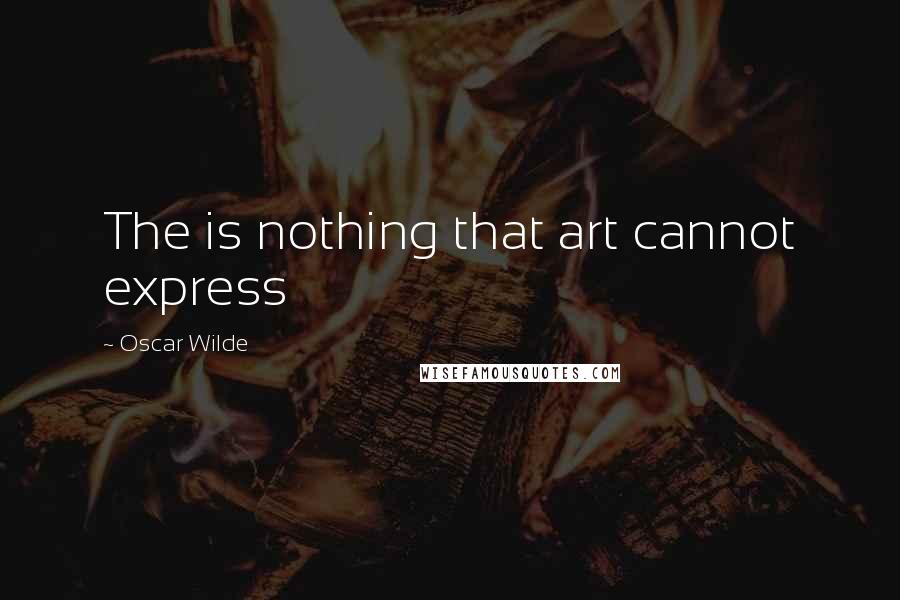 Oscar Wilde Quotes: The is nothing that art cannot express