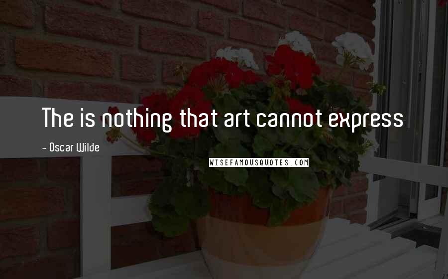 Oscar Wilde Quotes: The is nothing that art cannot express