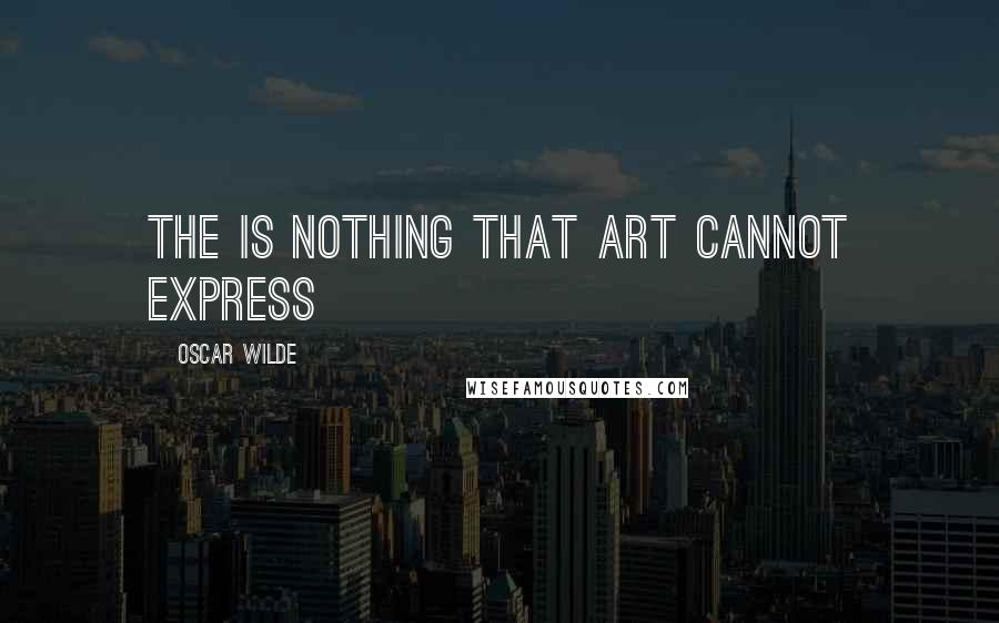 Oscar Wilde Quotes: The is nothing that art cannot express