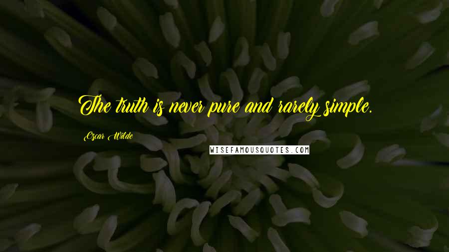 Oscar Wilde Quotes: The truth is never pure and rarely simple.