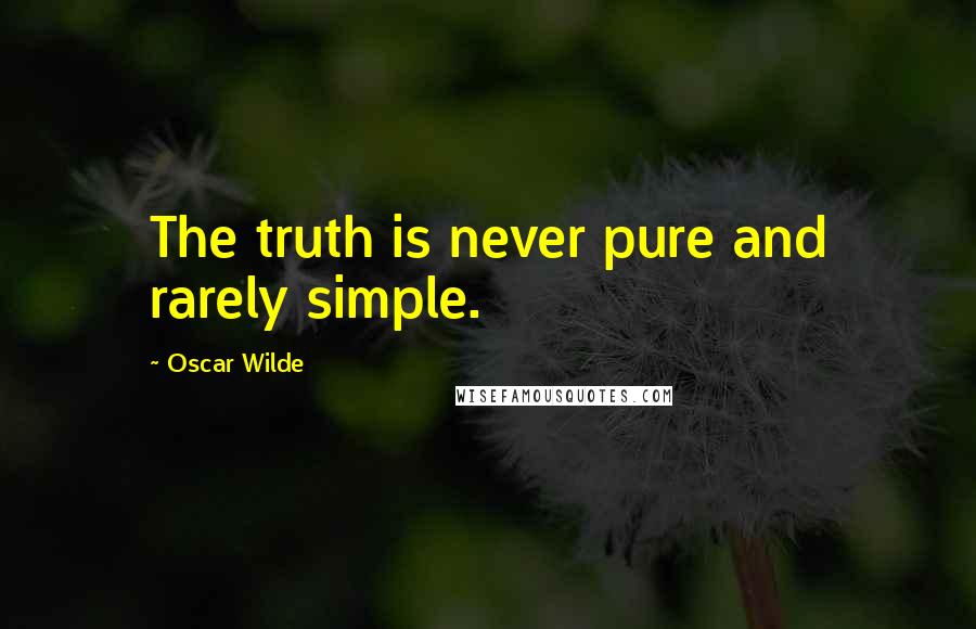 Oscar Wilde Quotes: The truth is never pure and rarely simple.