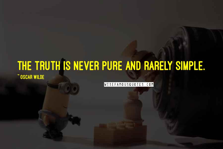 Oscar Wilde Quotes: The truth is never pure and rarely simple.