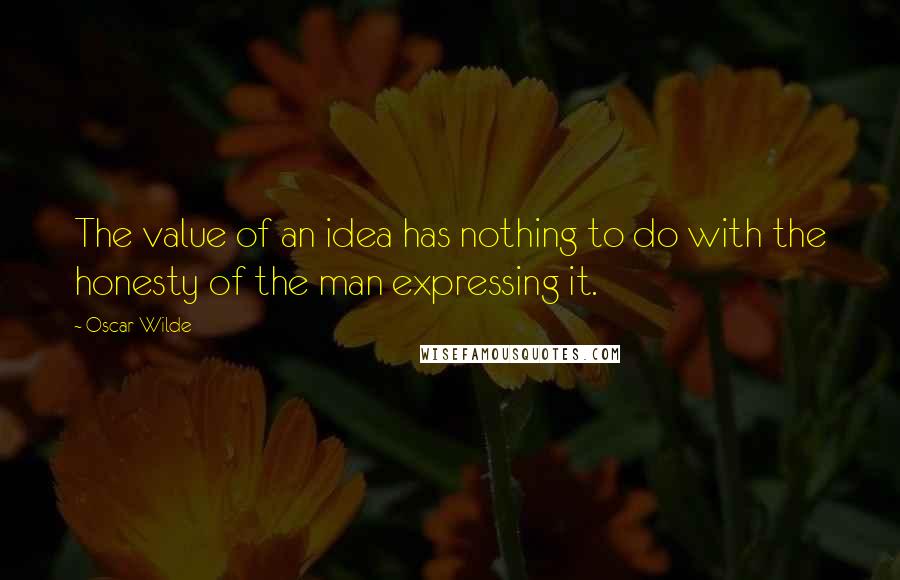 Oscar Wilde Quotes: The value of an idea has nothing to do with the honesty of the man expressing it.