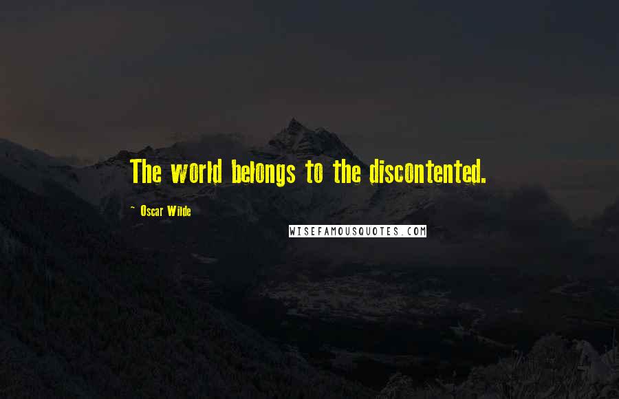 Oscar Wilde Quotes: The world belongs to the discontented.