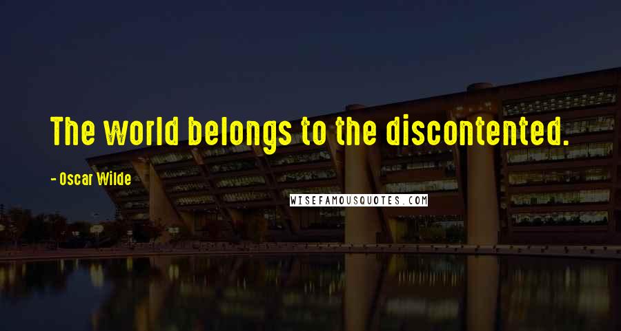 Oscar Wilde Quotes: The world belongs to the discontented.