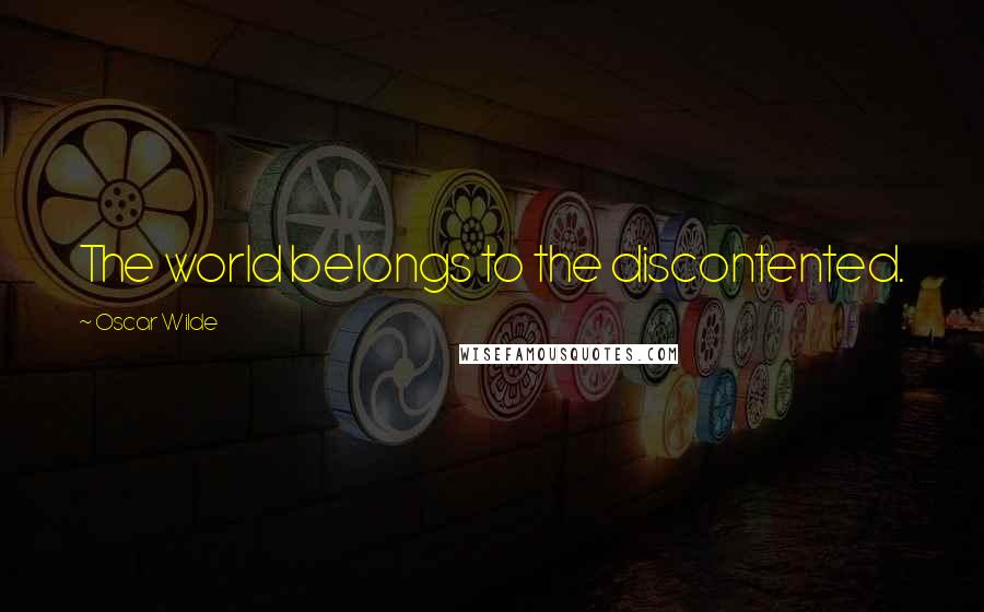 Oscar Wilde Quotes: The world belongs to the discontented.