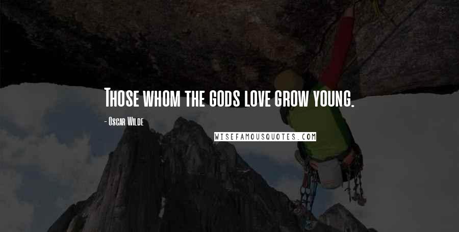 Oscar Wilde Quotes: Those whom the gods love grow young.